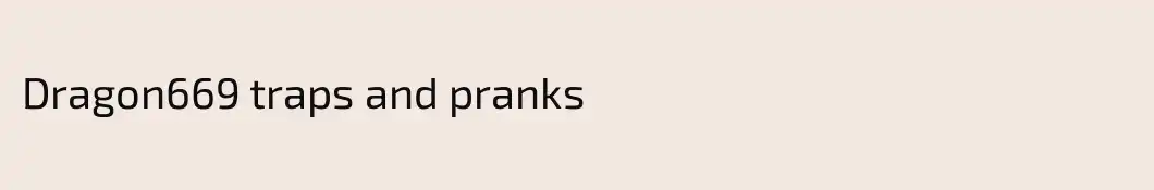 Dragon669 traps and pranks